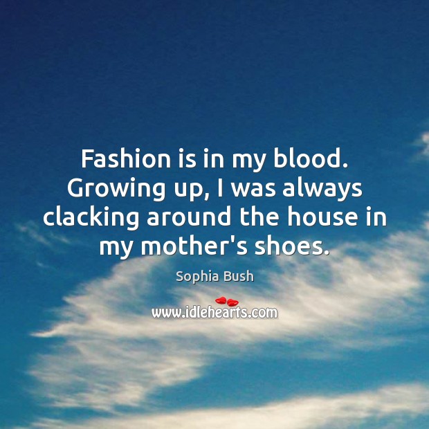 Fashion is in my blood. Growing up, I was always clacking around Sophia Bush Picture Quote