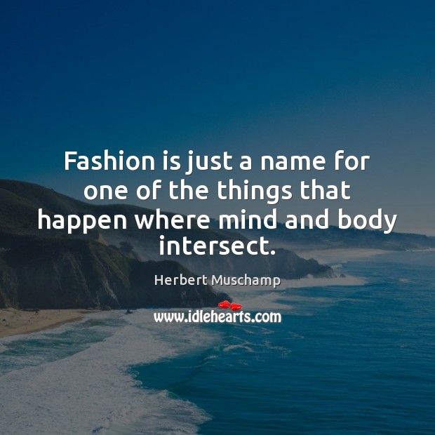 Fashion is just a name for one of the things that happen where mind and body intersect. Fashion Quotes Image