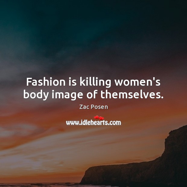 Fashion is killing women’s body image of themselves. Zac Posen Picture Quote