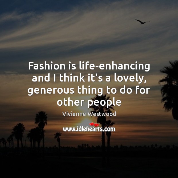 Fashion is life-enhancing and I think it’s a lovely, generous thing to do for other people Image