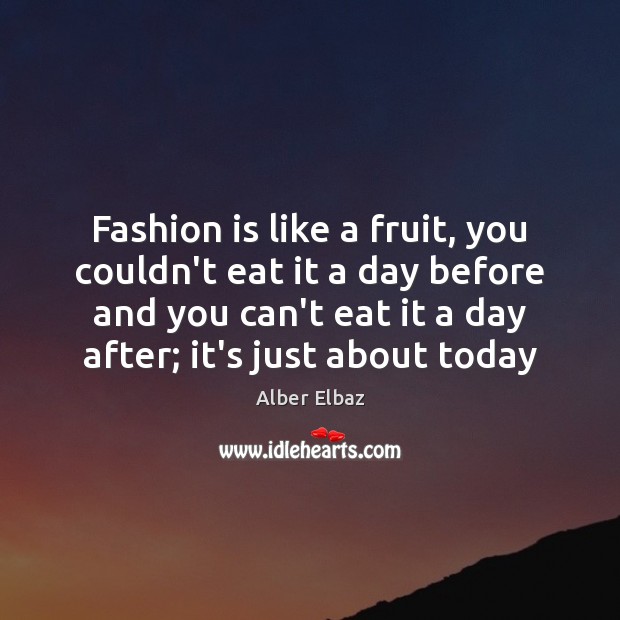 Fashion is like a fruit, you couldn’t eat it a day before Fashion Quotes Image