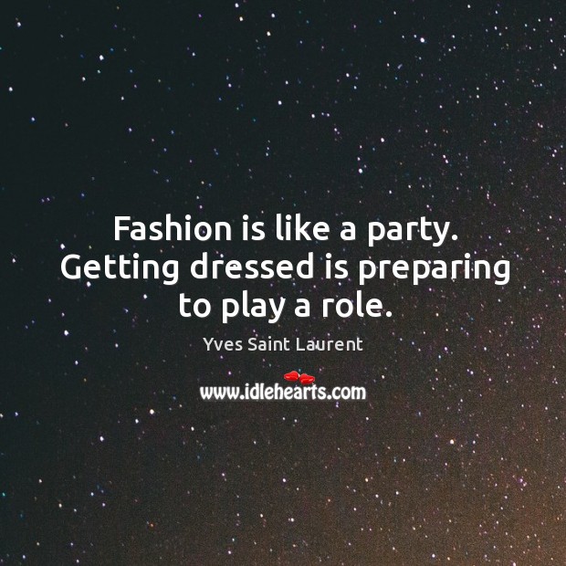 Fashion is like a party. Getting dressed is preparing to play a role. Image
