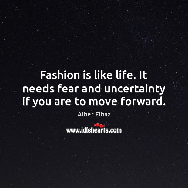 Fashion is like life. It needs fear and uncertainty if you are to move forward. Alber Elbaz Picture Quote
