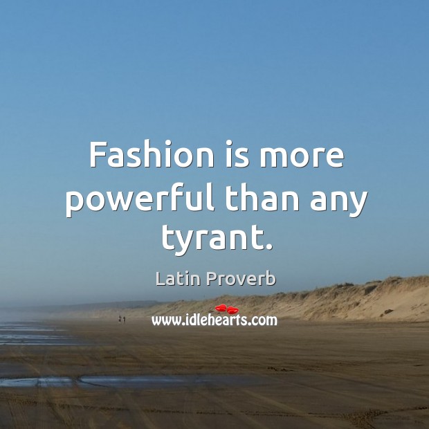Fashion is more powerful than any tyrant. Image