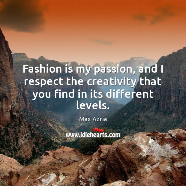 Fashion is my passion, and I respect the creativity that you find in its different levels. Max Azria Picture Quote