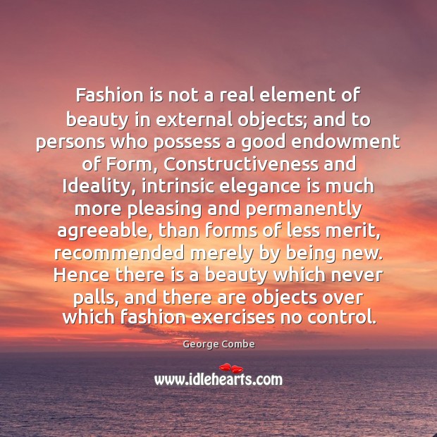Fashion is not a real element of beauty in external objects; and George Combe Picture Quote