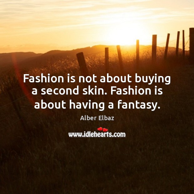 Fashion is not about buying a second skin. Fashion is about having a fantasy. 