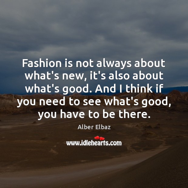 Fashion is not always about what’s new, it’s also about what’s good. Alber Elbaz Picture Quote