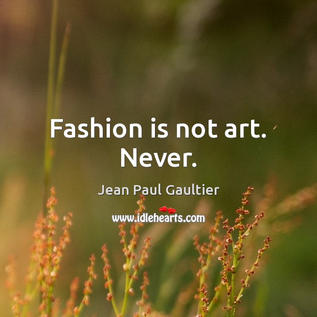 Fashion is not art. Never. Fashion Quotes Image