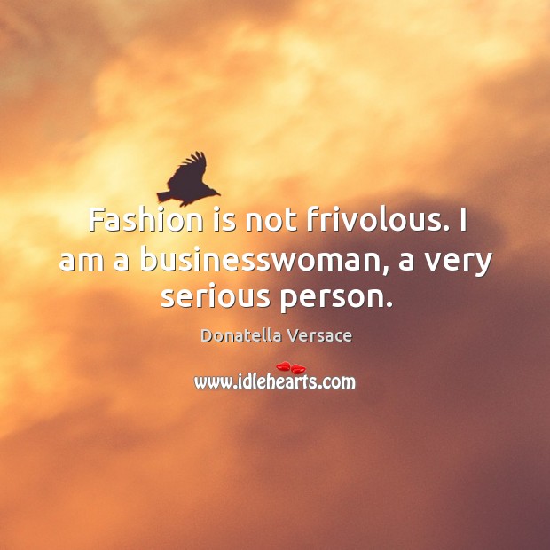 Fashion is not frivolous. I am a businesswoman, a very serious person. Fashion Quotes Image