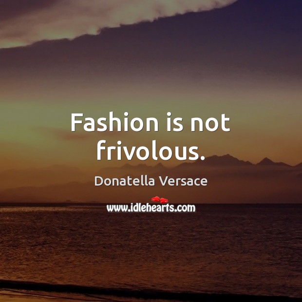 Fashion is not frivolous. Donatella Versace Picture Quote