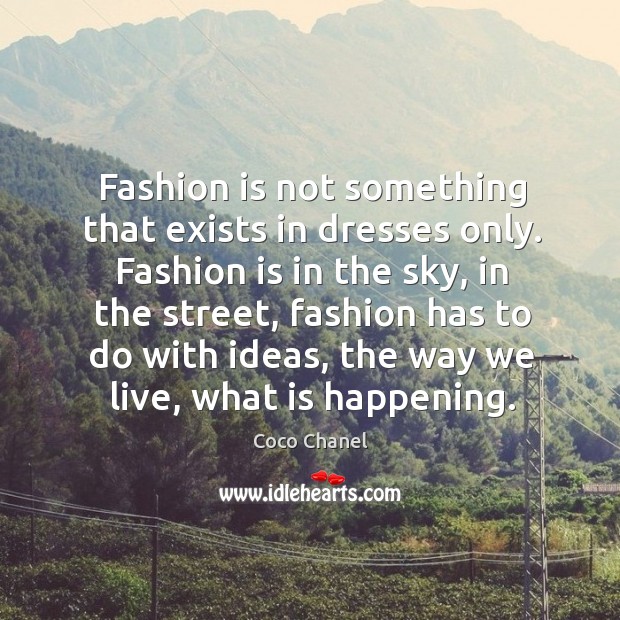Fashion is not something that exists in dresses only. Fashion is in the sky, in the street Coco Chanel Picture Quote