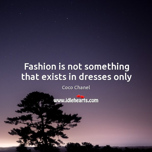 Fashion is not something that exists in dresses only Coco Chanel Picture Quote