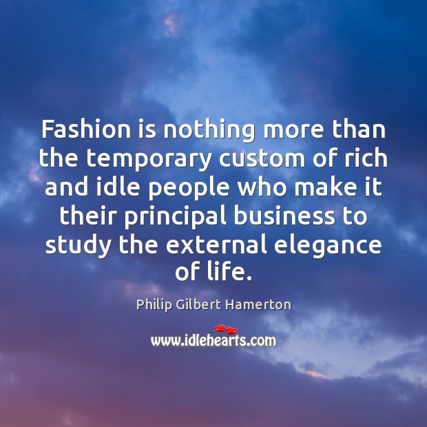 Fashion is nothing more than the temporary custom of rich and idle Philip Gilbert Hamerton Picture Quote