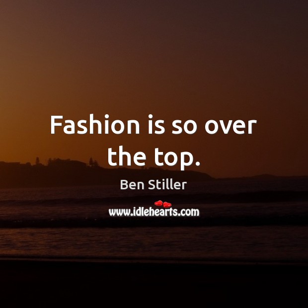 Fashion is so over the top. Ben Stiller Picture Quote