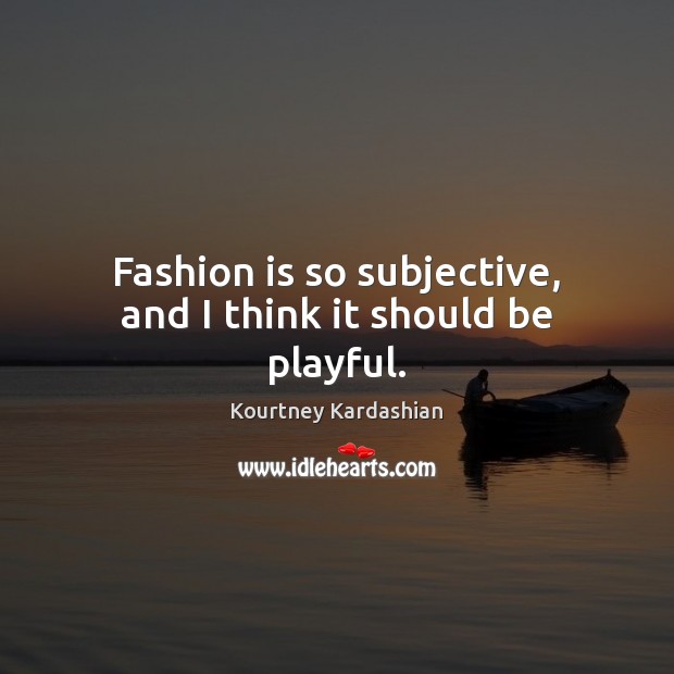 Fashion is so subjective, and I think it should be playful. Kourtney Kardashian Picture Quote