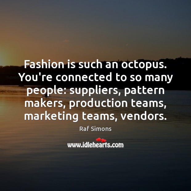 Fashion is such an octopus. You’re connected to so many people: suppliers, Raf Simons Picture Quote