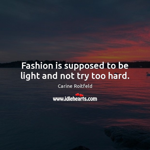 Fashion is supposed to be light and not try too hard. Carine Roitfeld Picture Quote