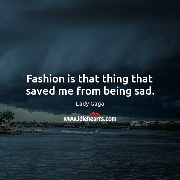 Fashion is that thing that saved me from being sad. Image