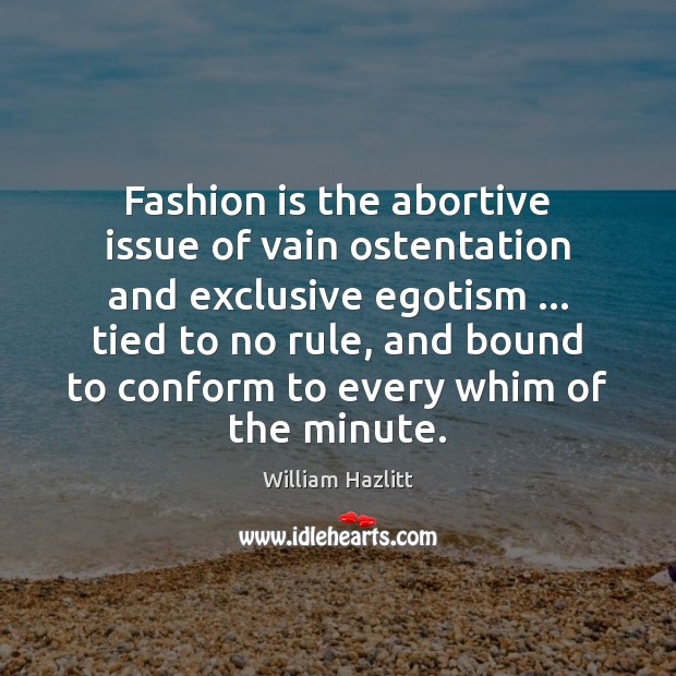 Fashion is the abortive issue of vain ostentation and exclusive egotism … tied William Hazlitt Picture Quote
