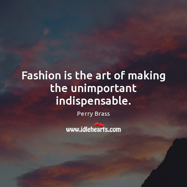 Fashion is the art of making the unimportant indispensable. Fashion Quotes Image