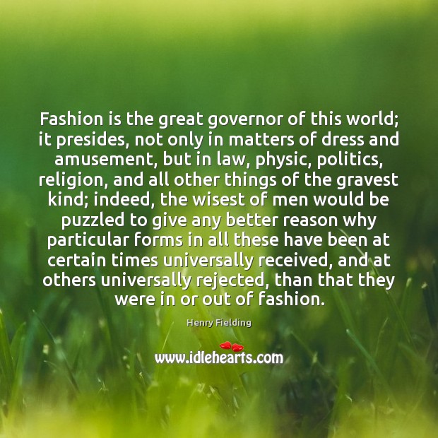 Fashion is the great governor of this world; it presides, not only Image