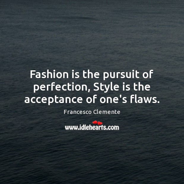 Fashion is the pursuit of perfection, Style is the acceptance of one’s flaws. Francesco Clemente Picture Quote