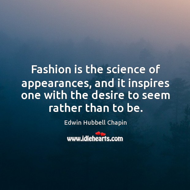 Fashion is the science of appearances, and it inspires one with the desire to seem rather than to be. Image