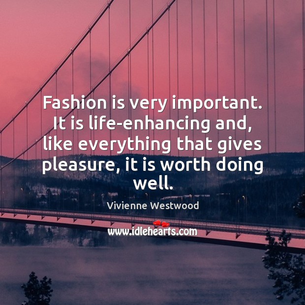Fashion is very important. It is life-enhancing and, like everything that gives Vivienne Westwood Picture Quote