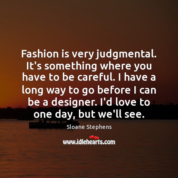Fashion is very judgmental. It’s something where you have to be careful. Image
