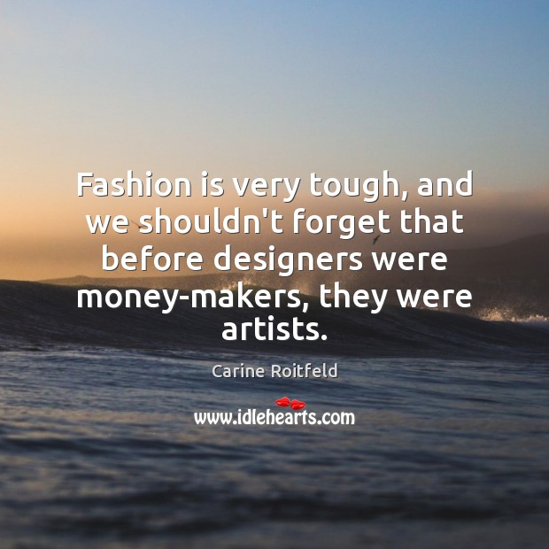 Fashion is very tough, and we shouldn’t forget that before designers were Carine Roitfeld Picture Quote