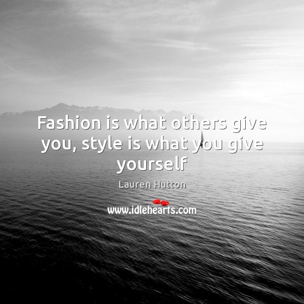 Fashion is what others give you, style is what you give yourself Image