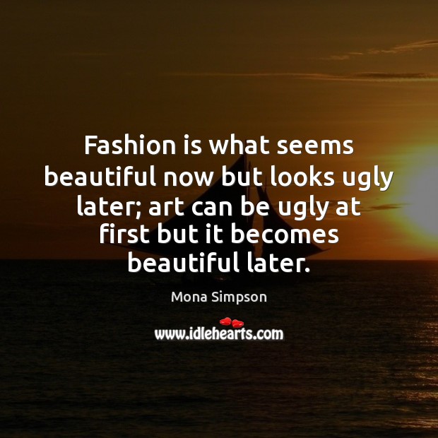 Fashion is what seems beautiful now but looks ugly later; art can Fashion Quotes Image