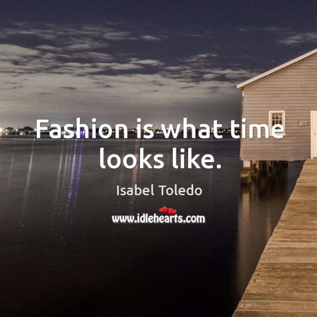 Fashion is what time looks like. Isabel Toledo Picture Quote