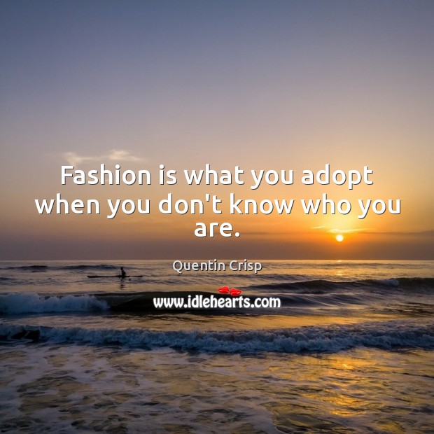 Fashion is what you adopt when you don’t know who you are. Quentin Crisp Picture Quote