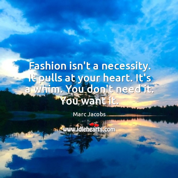 Fashion isn’t a necessity. It pulls at your heart. It’s a whim. Marc Jacobs Picture Quote