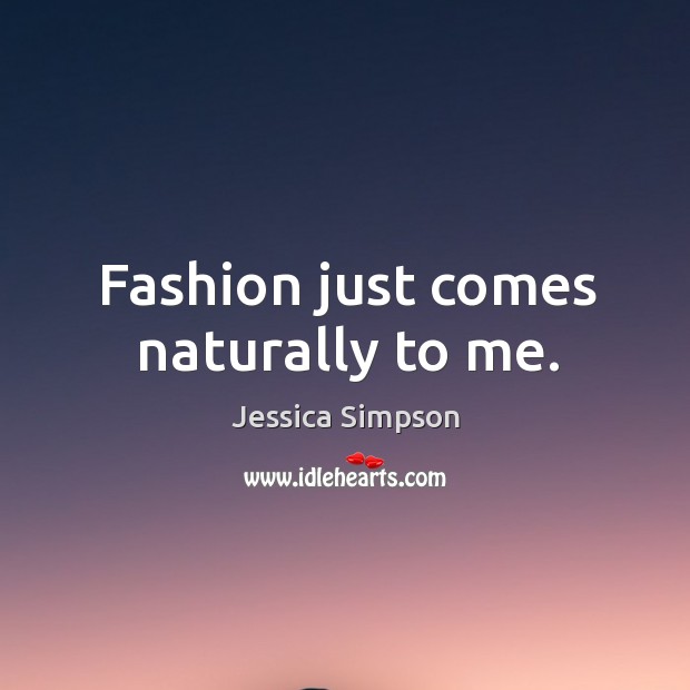 Fashion just comes naturally to me. Jessica Simpson Picture Quote