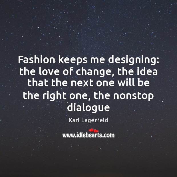 Fashion keeps me designing: the love of change, the idea that the Karl Lagerfeld Picture Quote