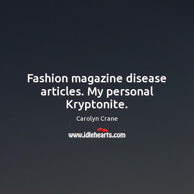 Fashion magazine disease articles. My personal Kryptonite. Carolyn Crane Picture Quote