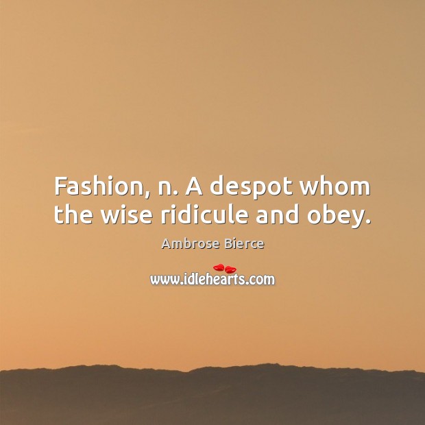 Fashion, n. A despot whom the wise ridicule and obey. Image