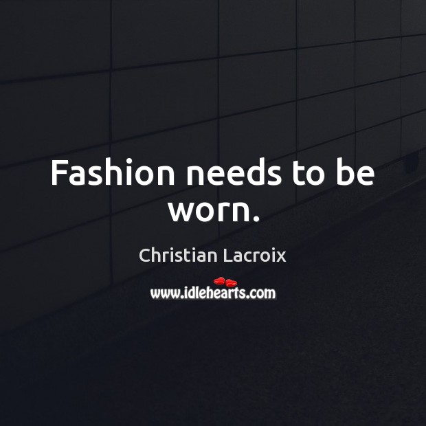 Fashion needs to be worn. Christian Lacroix Picture Quote