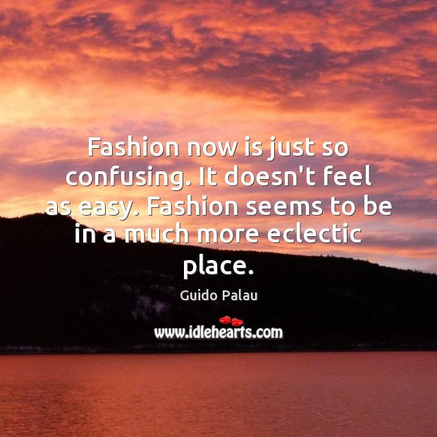 Fashion now is just so confusing. It doesn’t feel as easy. Fashion Guido Palau Picture Quote