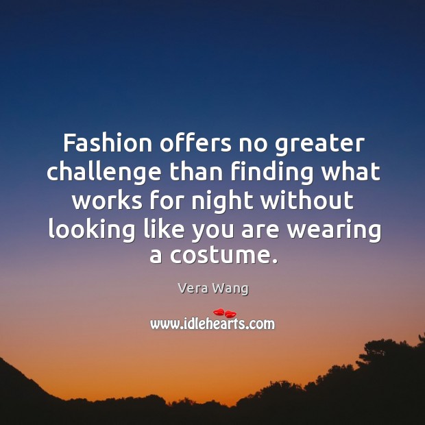Fashion offers no greater challenge than finding what works for night without looking like you are wearing a costume. Challenge Quotes Image