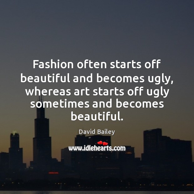 Fashion often starts off beautiful and becomes ugly, whereas art starts off Image
