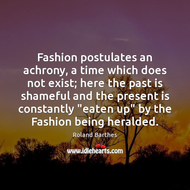 Fashion postulates an achrony, a time which does not exist; here the Image