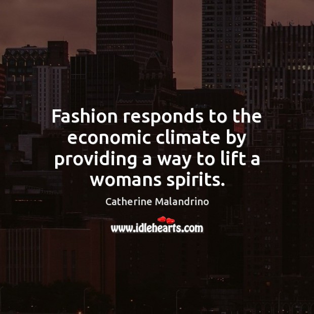 Fashion responds to the economic climate by providing a way to lift a womans spirits. Catherine Malandrino Picture Quote