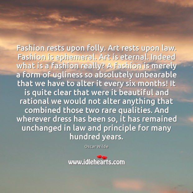 Fashion rests upon folly. Art rests upon law. Fashion is ephemeral. Art Oscar Wilde Picture Quote