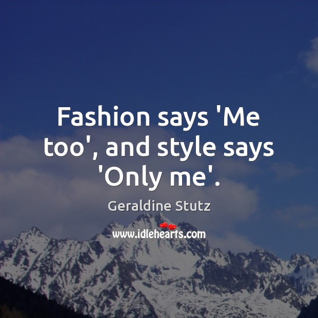 Fashion says ‘Me too’, and style says ‘Only me’. Geraldine Stutz Picture Quote