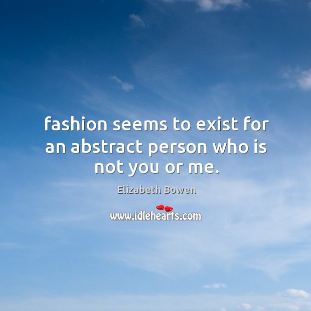 Fashion seems to exist for an abstract person who is not you or me. Elizabeth Bowen Picture Quote
