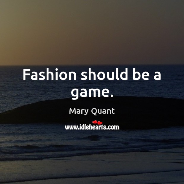 Fashion should be a game. Mary Quant Picture Quote